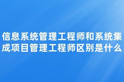 信息系統(tǒng)管理工程師與系統(tǒng)集成項目管理工程師 聚焦計算機(jī)信息系統(tǒng)集成服務(wù)